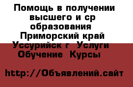 Помощь в получении высшего и ср. образования - Приморский край, Уссурийск г. Услуги » Обучение. Курсы   